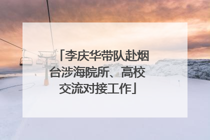 李庆华带队赴烟台涉海院所、高校交流对接工作